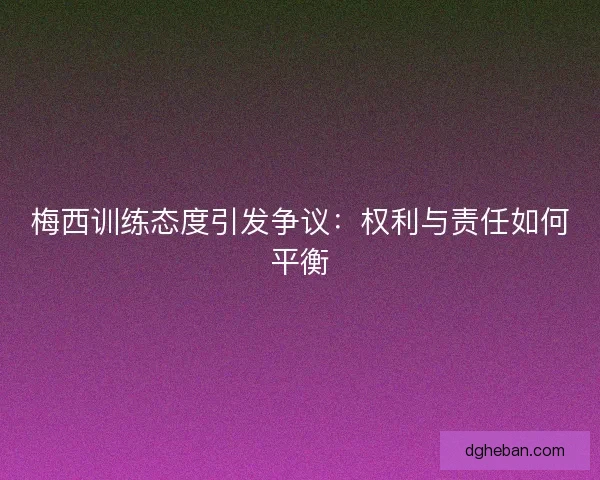 梅西训练态度引发争议：权利与责任如何平衡