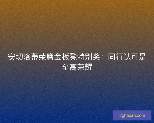安切洛蒂荣膺金板凳特别奖：同行认可是至高荣耀