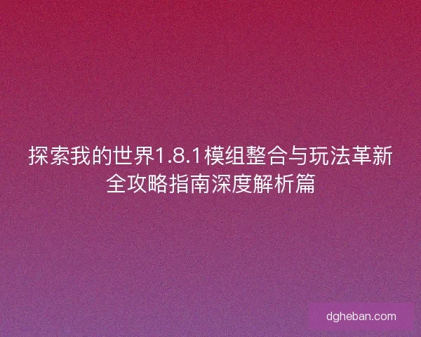 探索我的世界1.8.1模组整合与玩法革新全攻略指南深度解析篇