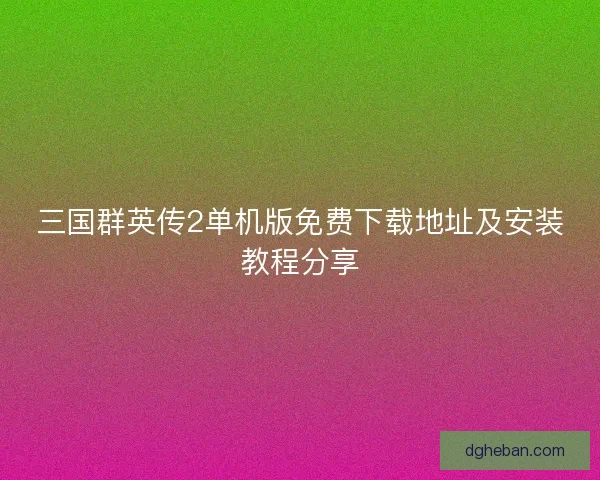 三国群英传2单机版免费下载地址及安装教程分享