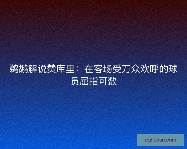 鹈鹕解说赞库里:在客场受万众欢呼的球员屈指可数 鹈鹕解说赞库里:在客场受万众欢呼的球员屈指可数