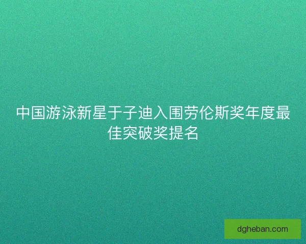 中国游泳新星于子迪入围劳伦斯奖年度最佳突破奖提名