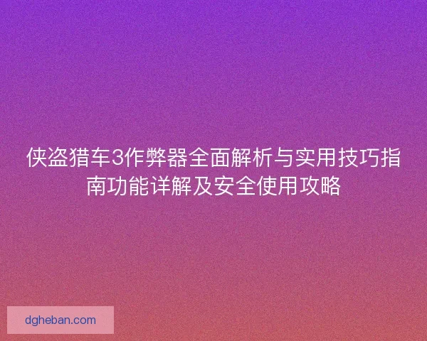 侠盗猎车3作弊器全面解析与实用技巧指南功能详解及安全使用攻略 侠盗猎车3作弊器全面解析与实用技巧指南功能详解及安全使用攻略